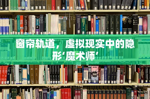 窗帘轨道，虚拟现实中的隐形‘魔术师’