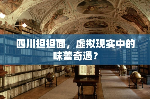 四川担担面，虚拟现实中的味蕾奇遇？