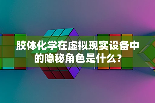 胶体化学在虚拟现实设备中的隐秘角色是什么？
