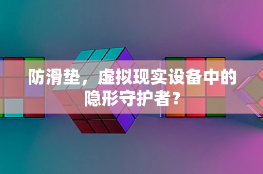 防滑垫，虚拟现实设备中的隐形守护者？
