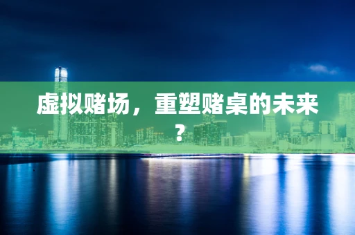 虚拟赌场，重塑赌桌的未来？