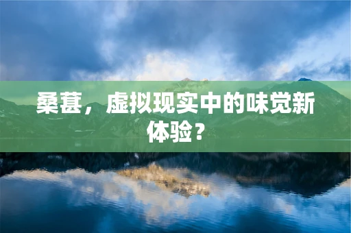 桑葚，虚拟现实中的味觉新体验？