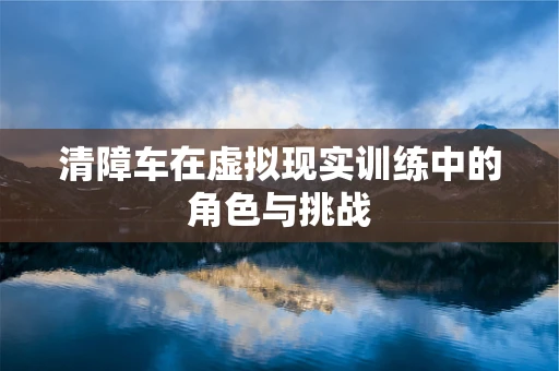 清障车在虚拟现实训练中的角色与挑战