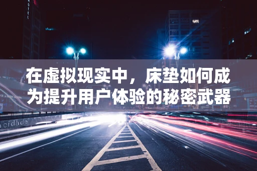 在虚拟现实中，床垫如何成为提升用户体验的秘密武器？