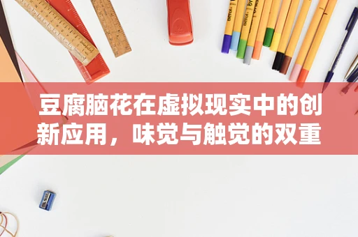 豆腐脑花在虚拟现实中的创新应用，味觉与触觉的双重沉浸