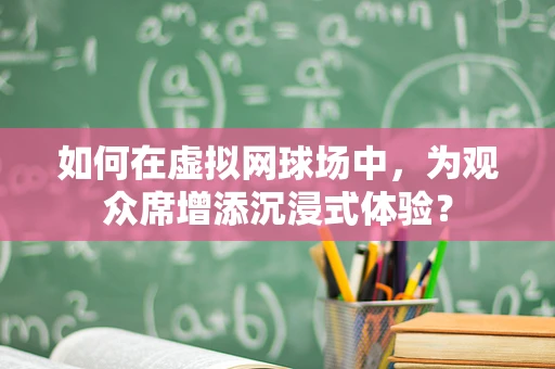 如何在虚拟网球场中，为观众席增添沉浸式体验？