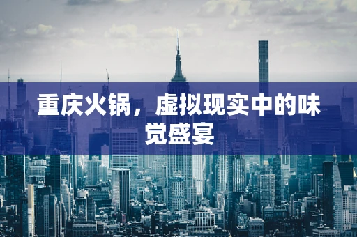 重庆火锅，虚拟现实中的味觉盛宴