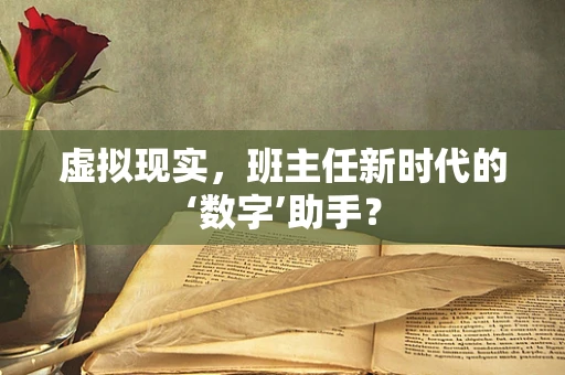 虚拟现实，班主任新时代的‘数字’助手？