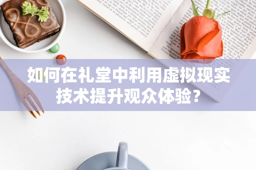 如何在礼堂中利用虚拟现实技术提升观众体验？