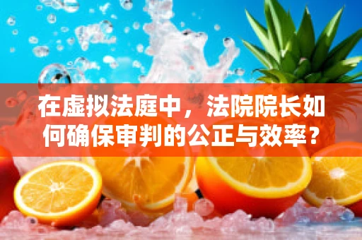 在虚拟法庭中，法院院长如何确保审判的公正与效率？