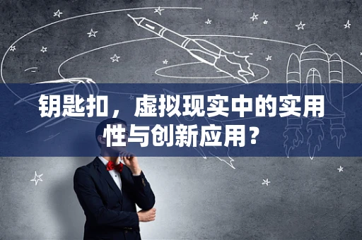 钥匙扣，虚拟现实中的实用性与创新应用？