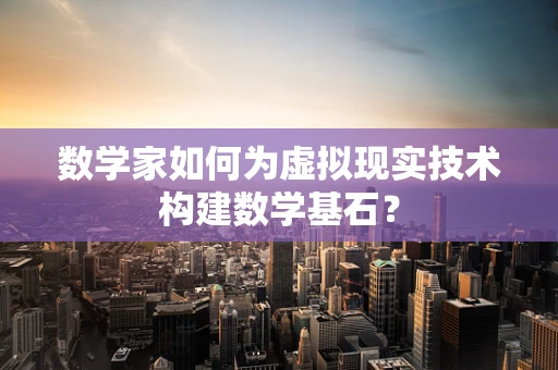 数学家如何为虚拟现实技术构建数学基石？