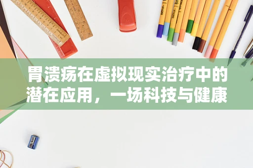 胃溃疡在虚拟现实治疗中的潜在应用，一场科技与健康的跨界探索？