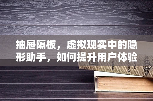 抽屉隔板，虚拟现实中的隐形助手，如何提升用户体验？