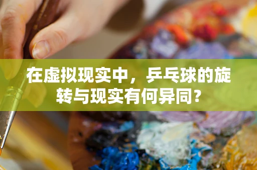 在虚拟现实中，乒乓球的旋转与现实有何异同？