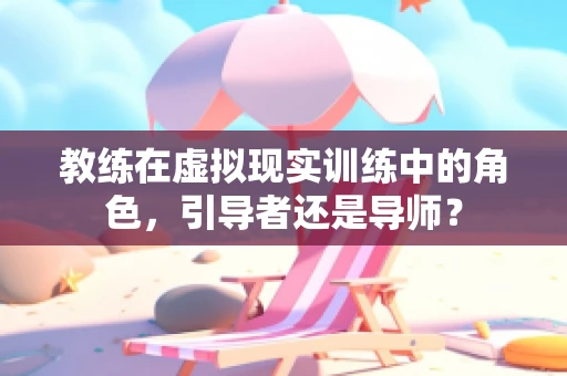 教练在虚拟现实训练中的角色，引导者还是导师？