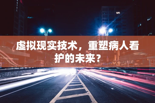 虚拟现实技术，重塑病人看护的未来？