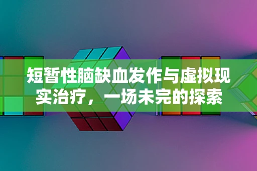短暂性脑缺血发作与虚拟现实治疗，一场未完的探索