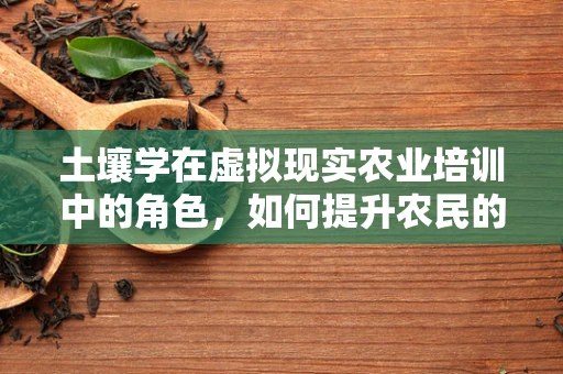 土壤学在虚拟现实农业培训中的角色，如何提升农民的土壤管理技能？