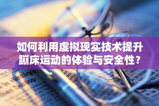如何利用虚拟现实技术提升蹦床运动的体验与安全性？