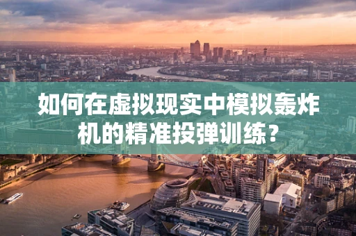 如何在虚拟现实中模拟轰炸机的精准投弹训练？