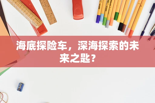 海底探险车，深海探索的未来之匙？