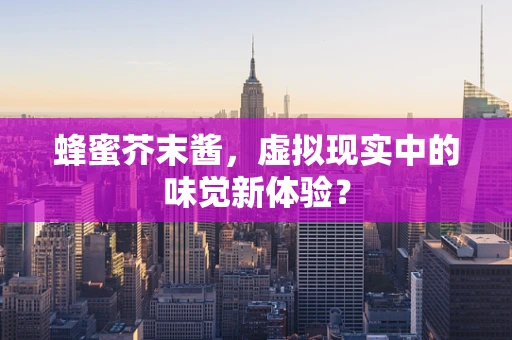 蜂蜜芥末酱，虚拟现实中的味觉新体验？