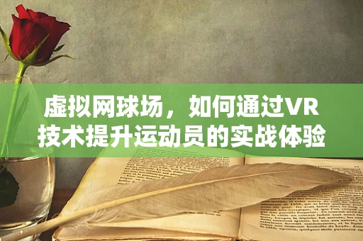 虚拟网球场，如何通过VR技术提升运动员的实战体验？