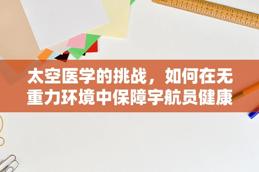 太空医学的挑战，如何在无重力环境中保障宇航员健康？