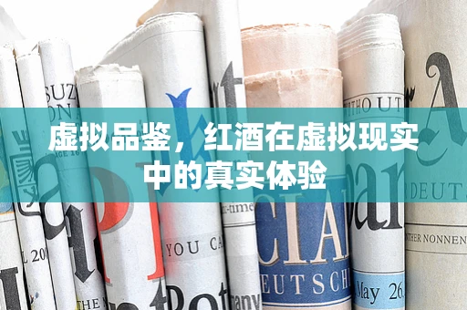 虚拟品鉴，红酒在虚拟现实中的真实体验