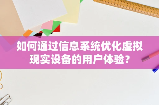 如何通过信息系统优化虚拟现实设备的用户体验？