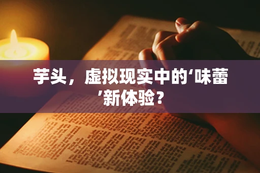 芋头，虚拟现实中的‘味蕾’新体验？