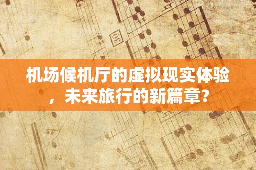 机场候机厅的虚拟现实体验，未来旅行的新篇章？