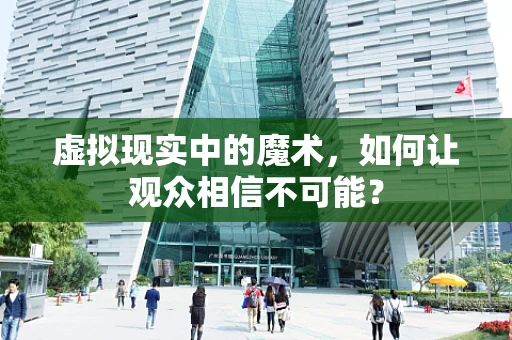 虚拟现实中的魔术，如何让观众相信不可能？