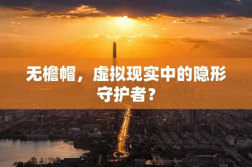 无檐帽，虚拟现实中的隐形守护者？