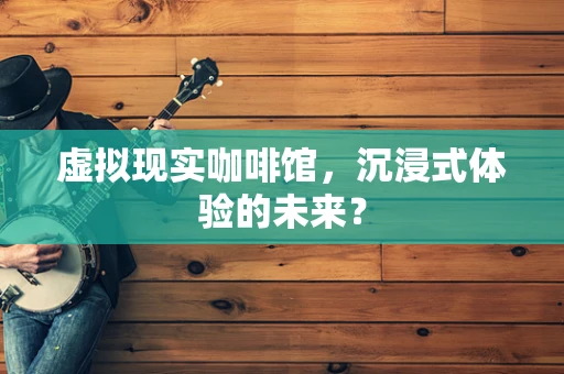 虚拟现实咖啡馆，沉浸式体验的未来？