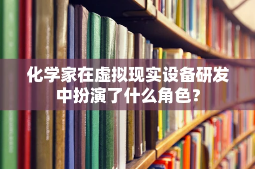化学家在虚拟现实设备研发中扮演了什么角色？