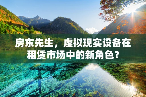 房东先生，虚拟现实设备在租赁市场中的新角色？