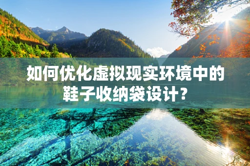 如何优化虚拟现实环境中的鞋子收纳袋设计？