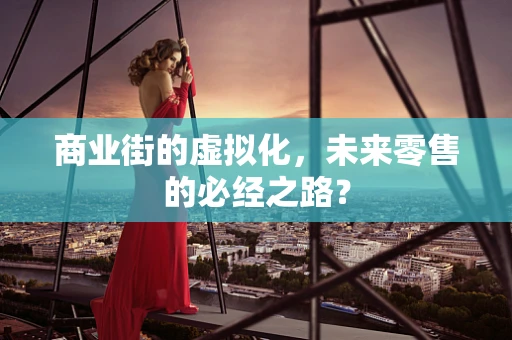 商业街的虚拟化，未来零售的必经之路？