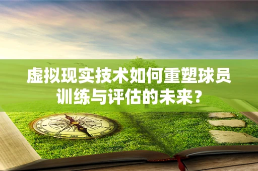 虚拟现实技术如何重塑球员训练与评估的未来？