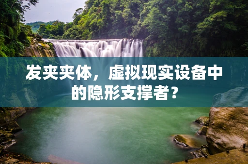 发夹夹体，虚拟现实设备中的隐形支撑者？