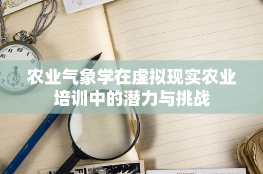 农业气象学在虚拟现实农业培训中的潜力与挑战