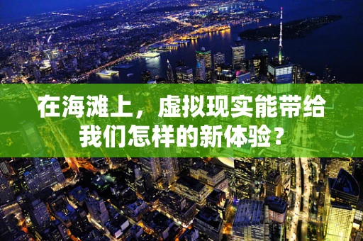 在海滩上，虚拟现实能带给我们怎样的新体验？