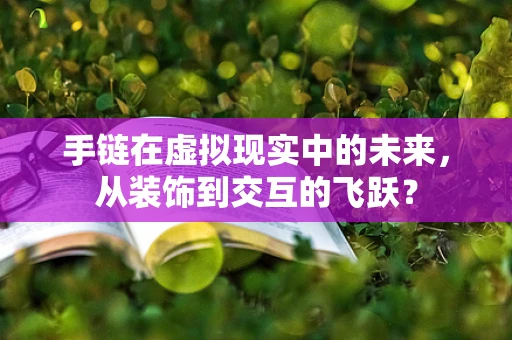 手链在虚拟现实中的未来，从装饰到交互的飞跃？