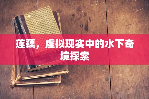 莲藕，虚拟现实中的水下奇境探索