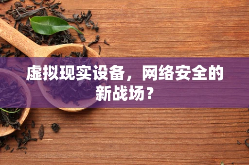 虚拟现实设备，网络安全的新战场？
