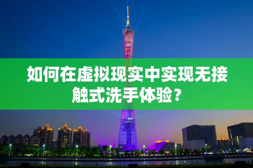 如何在虚拟现实中实现无接触式洗手体验？