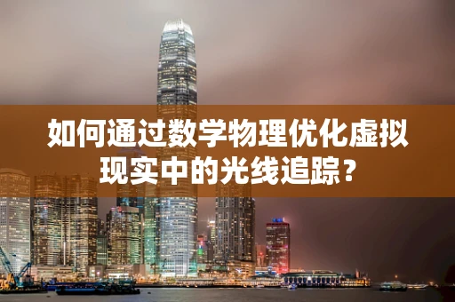 如何通过数学物理优化虚拟现实中的光线追踪？