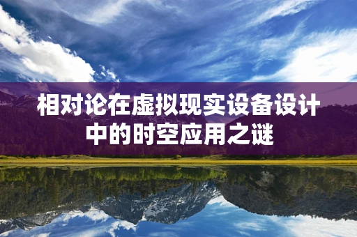相对论在虚拟现实设备设计中的时空应用之谜